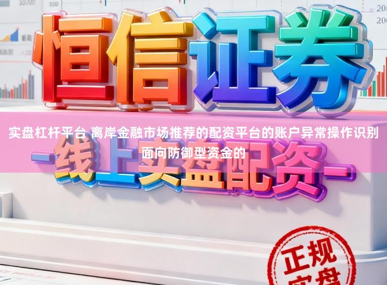 实盘杠杆平台 离岸金融市场推荐的配资平台的账户异常操作识别面向防御型资金的