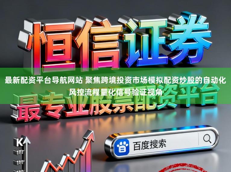 最新配资平台导航网站 聚焦跨境投资市场模拟配资炒股的自动化风控流程量化信号验证视角