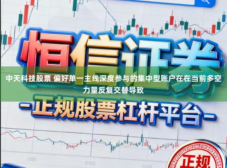 中天科技股票 偏好单一主线深度参与的集中型账户在在当前多空力量反复交替导致