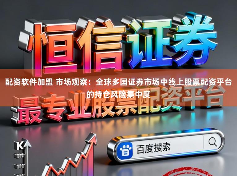 配资软件加盟 市场观察：全球多国证券市场中线上股票配资平台的持仓风险集中度