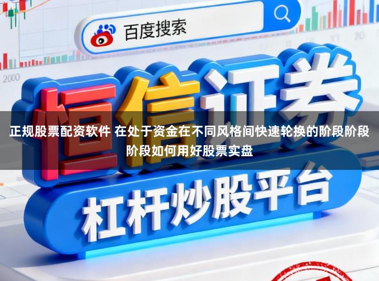 正规股票配资软件 在处于资金在不同风格间快速轮换的阶段阶段阶段如何用好股票实盘