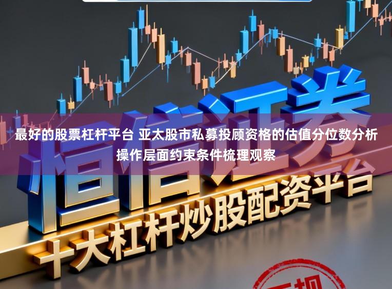 最好的股票杠杆平台 亚太股市私募投顾资格的估值分位数分析操作层面约束条件梳理观察