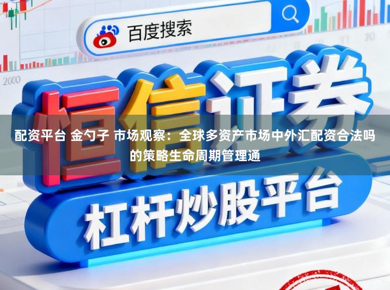 配资平台 金勺子 市场观察：全球多资产市场中外汇配资合法吗的策略生命周期管理通