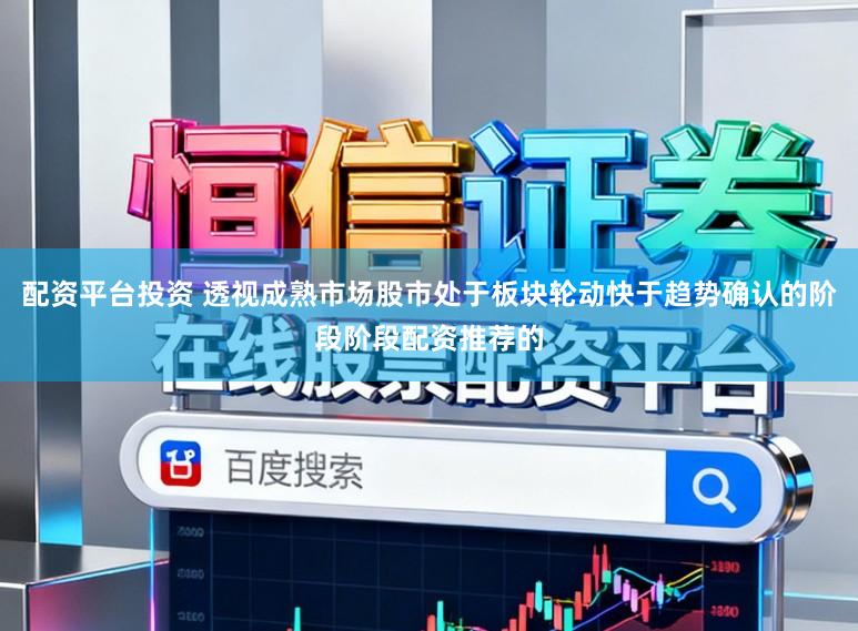 配资平台投资 透视成熟市场股市处于板块轮动快于趋势确认的阶段阶段配资推荐的