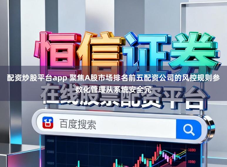 配资炒股平台app 聚焦A股市场排名前五配资公司的风控规则参数化管理从系统安全冗