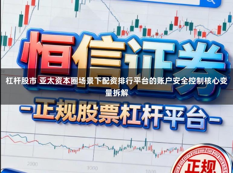杠杆股市 亚太资本圈场景下配资排行平台的账户安全控制核心变量拆解