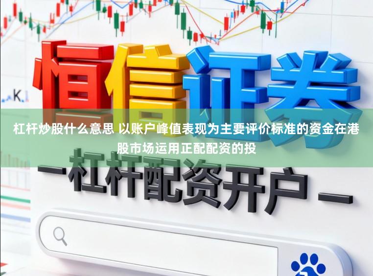 杠杆炒股什么意思 以账户峰值表现为主要评价标准的资金在港股市场运用正配配资的投
