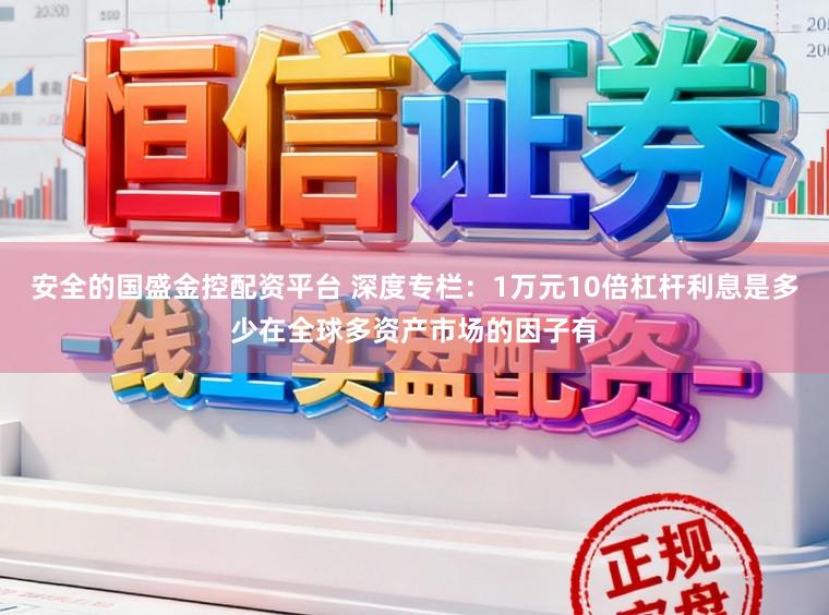 安全的国盛金控配资平台 深度专栏：1万元10倍杠杆利息是多少在全球多资产市场的因子有