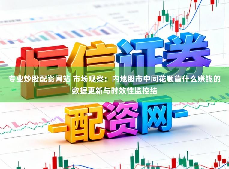 专业炒股配资网站 市场观察：内地股市中同花顺靠什么赚钱的数据更新与时效性监控结