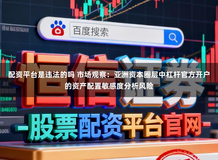 配资平台是违法的吗 市场观察：亚洲资本圈层中杠杆官方开户的资产配置敏感度分析风险