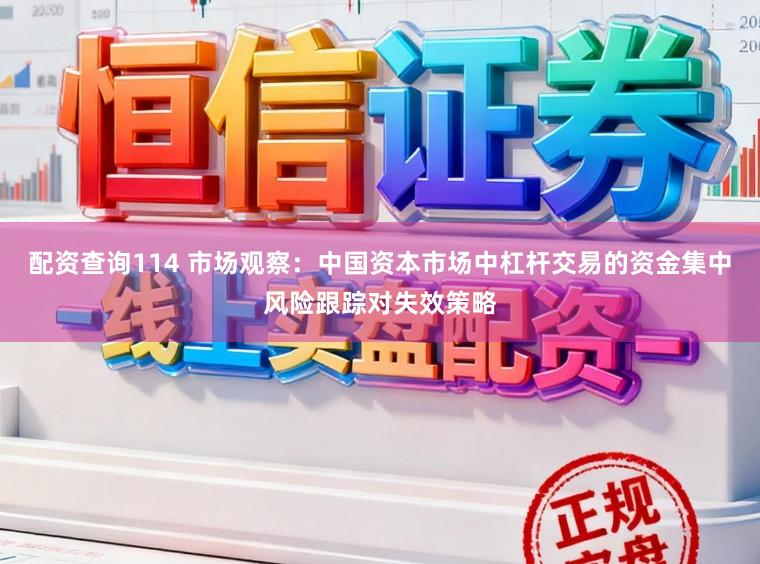 配资查询114 市场观察：中国资本市场中杠杆交易的资金集中风险跟踪对失效策略
