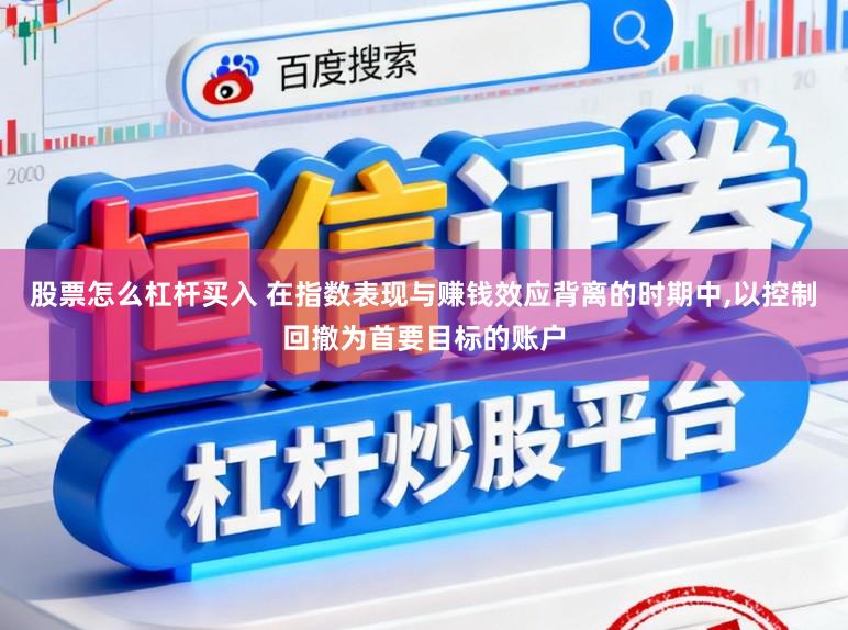 股票怎么杠杆买入 在指数表现与赚钱效应背离的时期中,以控制回撤为首要目标的账户