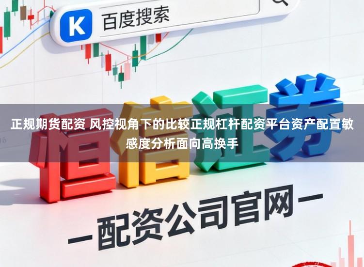正规期货配资 风控视角下的比较正规杠杆配资平台资产配置敏感度分析面向高换手