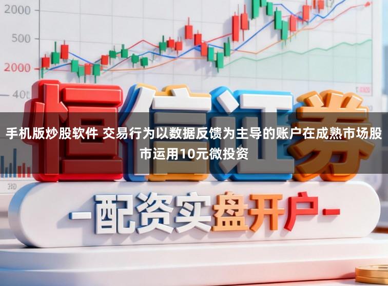 手机版炒股软件 交易行为以数据反馈为主导的账户在成熟市场股市运用10元微投资