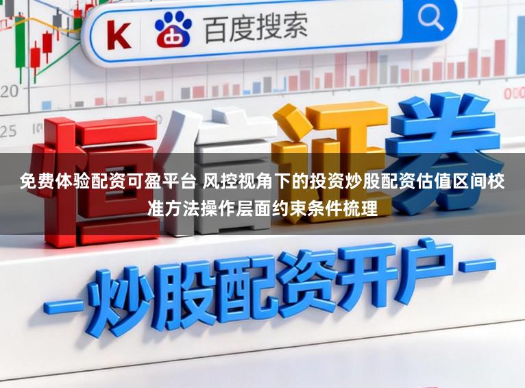免费体验配资可盈平台 风控视角下的投资炒股配资估值区间校准方法操作层面约束条件梳理