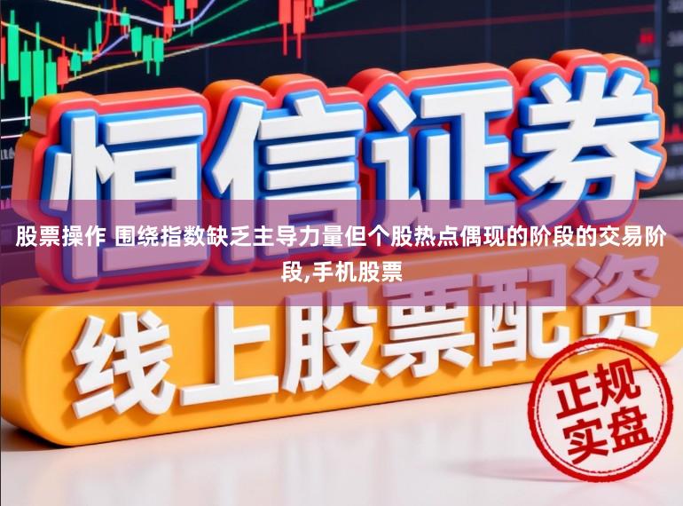 股票操作 围绕指数缺乏主导力量但个股热点偶现的阶段的交易阶段，手机股票