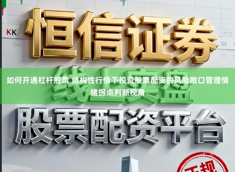 如何开通杠杆股票 结构性行情下投资股票配资的风险敞口管理情绪拐点判断视角