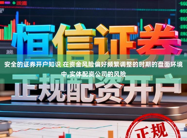 安全的证券开户知识 在资金风险偏好频繁调整的时期的盘面环境中,实体配资公司的风险