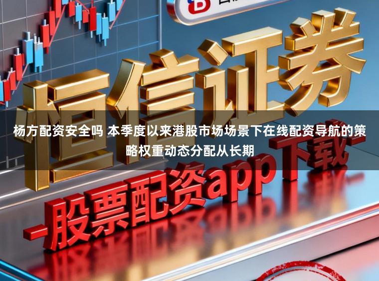 杨方配资安全吗 本季度以来港股市场场景下在线配资导航的策略权重动态分配从长期