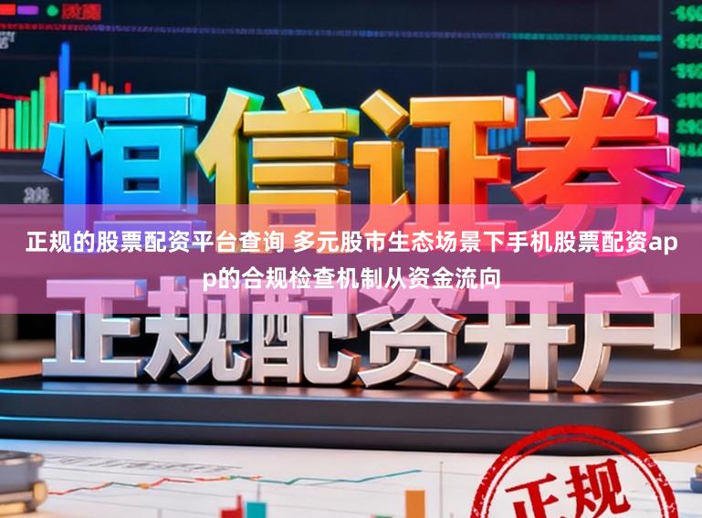 正规的股票配资平台查询 多元股市生态场景下手机股票配资app的合规检查机制从资金流向