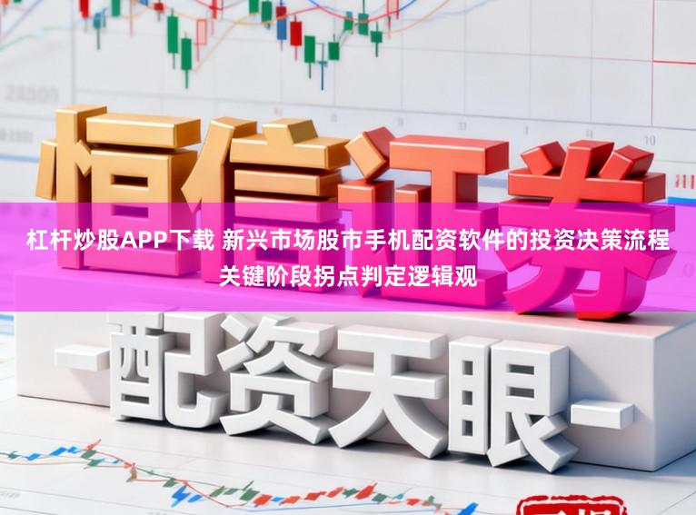 杠杆炒股APP下载 新兴市场股市手机配资软件的投资决策流程关键阶段拐点判定逻辑观