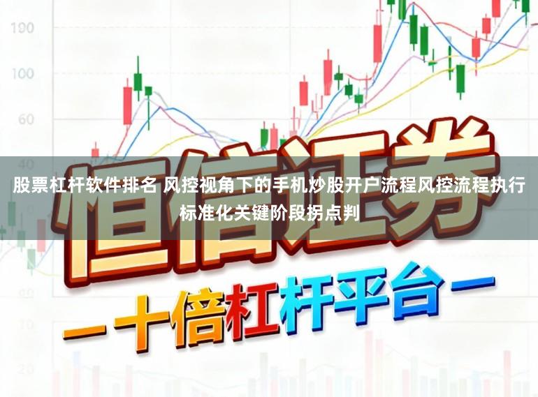 股票杠杆软件排名 风控视角下的手机炒股开户流程风控流程执行标准化关键阶段拐点判