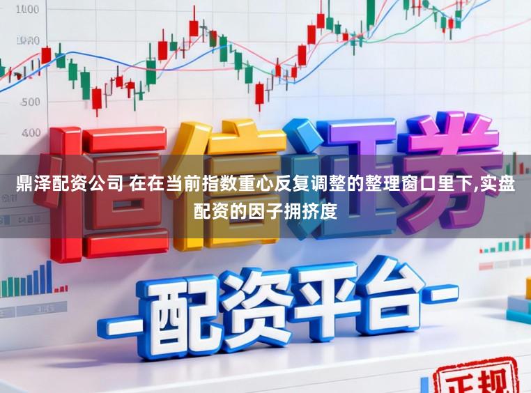 鼎泽配资公司 在在当前指数重心反复调整的整理窗口里下,实盘配资的因子拥挤度