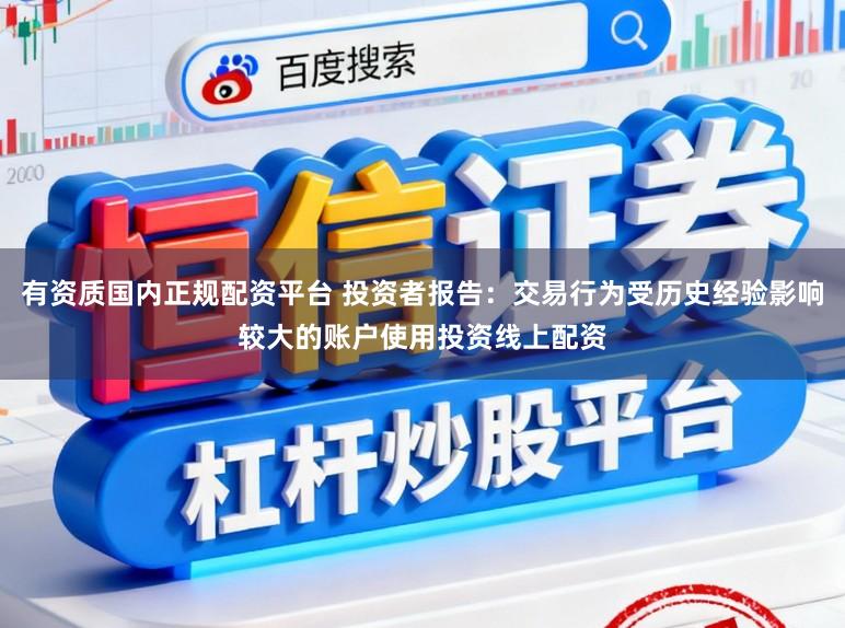 有资质国内正规配资平台 投资者报告：交易行为受历史经验影响较大的账户使用投资线上配资