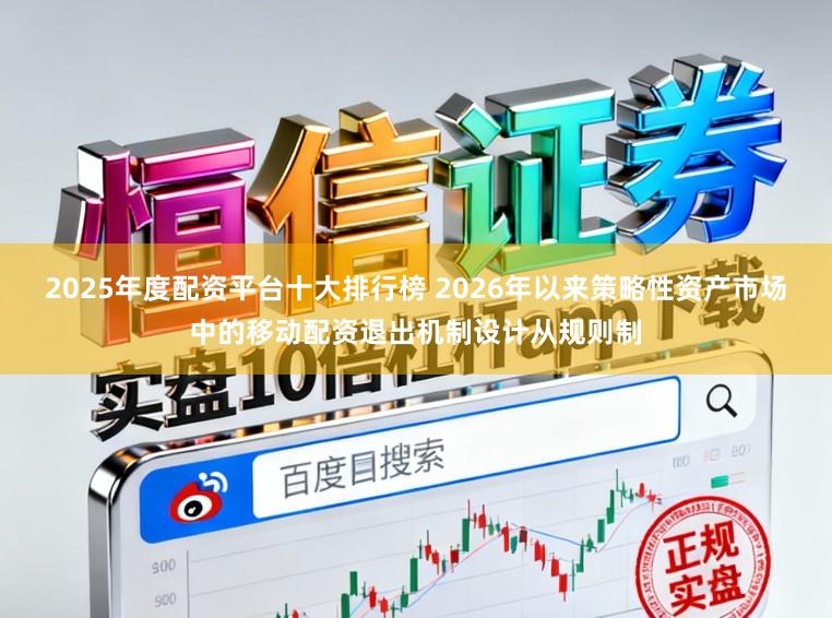 2025年度配资平台十大排行榜 2026年以来策略性资产市场中的移动配资退出机制设计从规则制