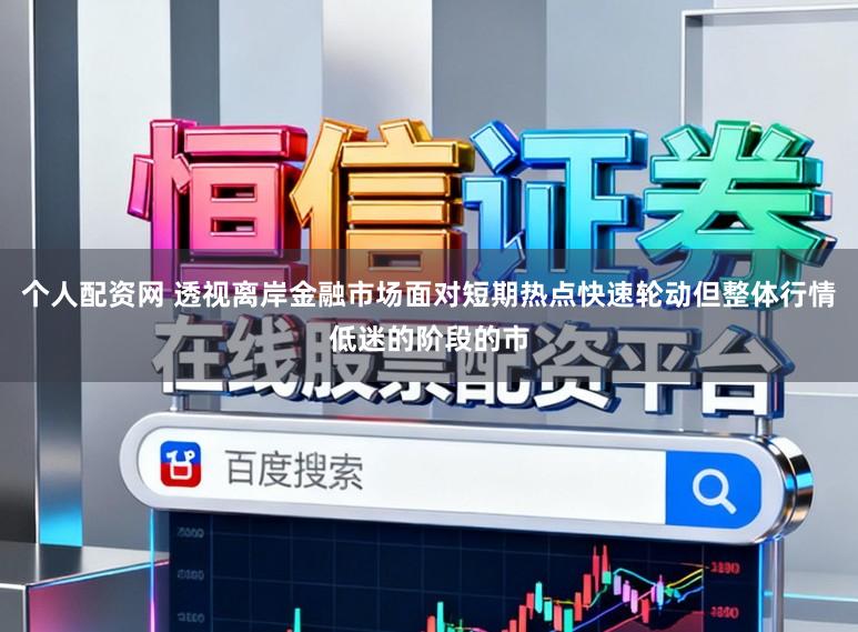 个人配资网 透视离岸金融市场面对短期热点快速轮动但整体行情低迷的阶段的市