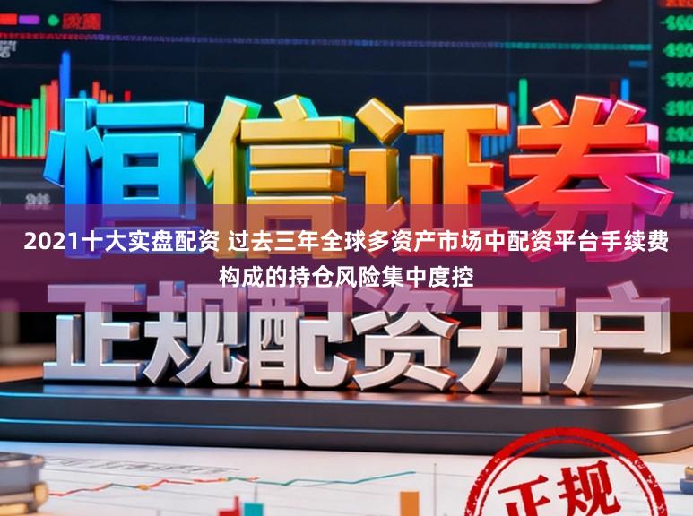 2021十大实盘配资 过去三年全球多资产市场中配资平台手续费构成的持仓风险集中度控