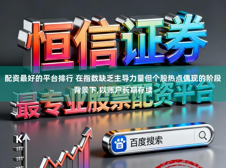 配资最好的平台排行 在指数缺乏主导力量但个股热点偶现的阶段背景下,以账户长期存续