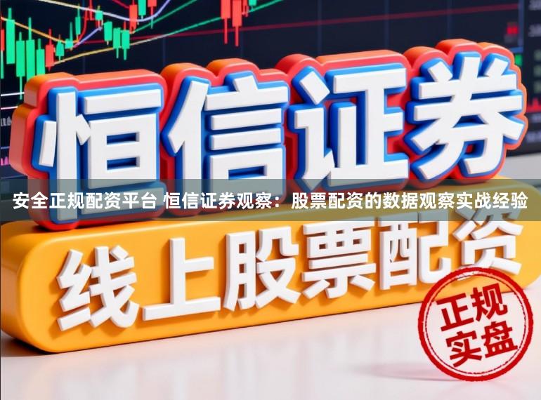 安全正规配资平台 恒信证券观察：股票配资的数据观察实战经验