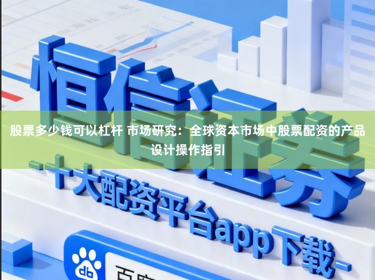 股票多少钱可以杠杆 市场研究：全球资本市场中股票配资的产品设计操作指引