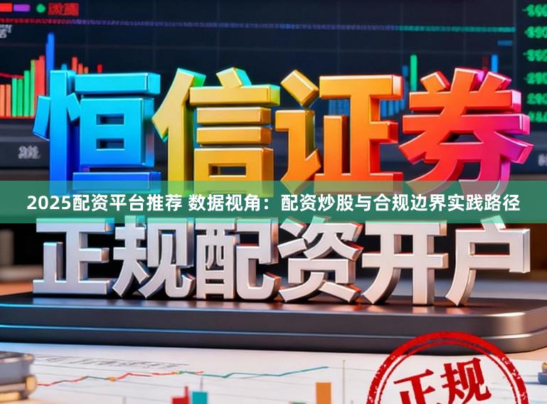 2025配资平台推荐 数据视角：配资炒股与合规边界实践路径