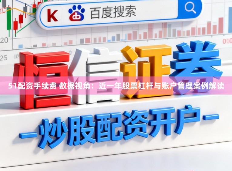 51配资手续费 数据视角：近一年股票杠杆与账户管理案例解读