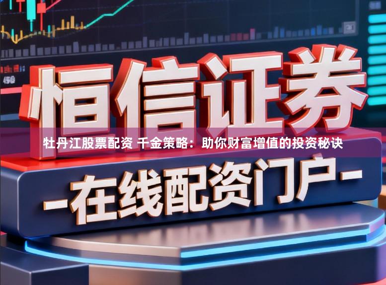 牡丹江股票配资 千金策略：助你财富增值的投资秘诀