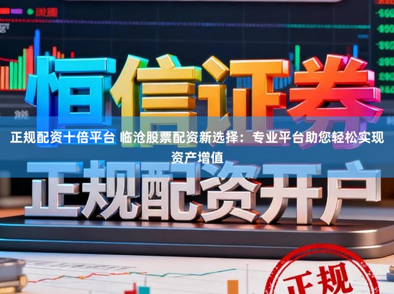 正规配资十倍平台 临沧股票配资新选择：专业平台助您轻松实现资产增值