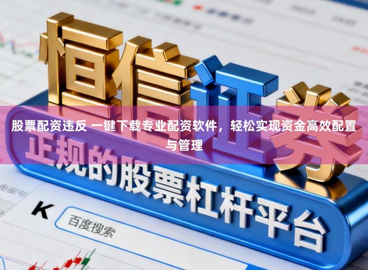 股票配资违反 一键下载专业配资软件，轻松实现资金高效配置与管理
