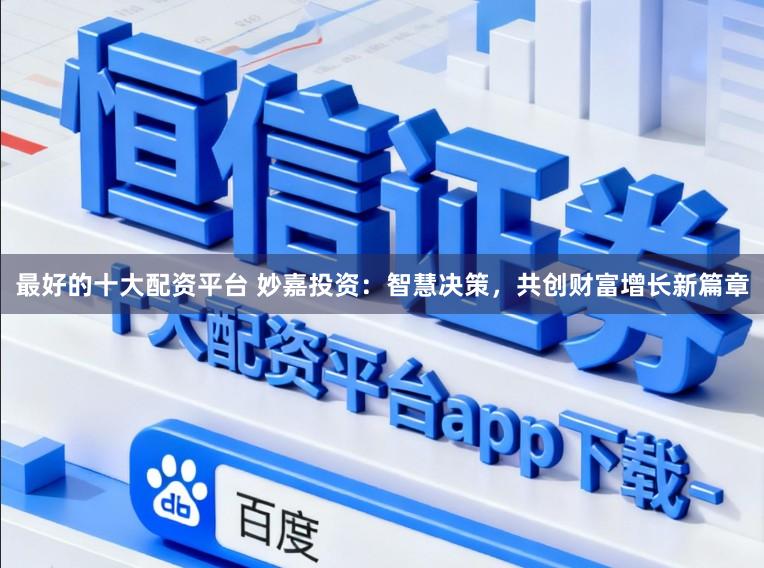 最好的十大配资平台 妙嘉投资：智慧决策，共创财富增长新篇章