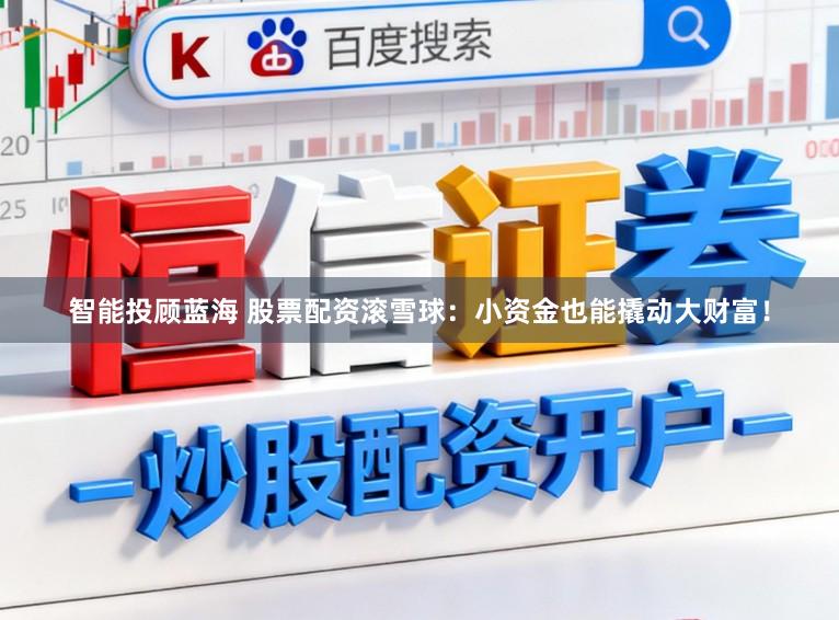 智能投顾蓝海 股票配资滚雪球：小资金也能撬动大财富！