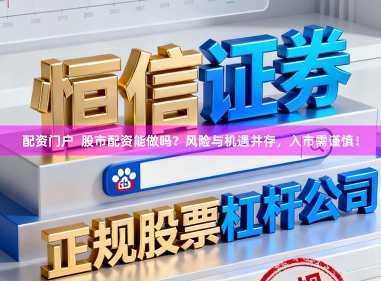 配资门户  股市配资能做吗？风险与机遇并存，入市需谨慎！