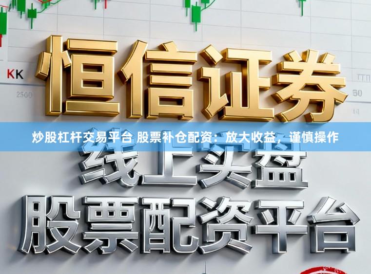 炒股杠杆交易平台 股票补仓配资:放大收益,谨慎操作