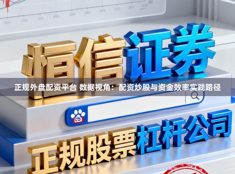 正规外盘配资平台 数据视角:配资炒股与资金效率实践路径
