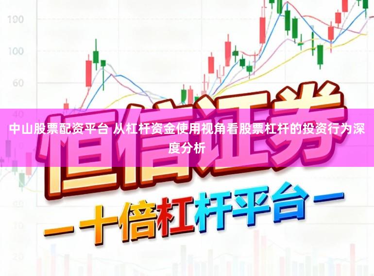 中山股票配资平台 从杠杆资金使用视角看股票杠杆的投资行为深度分析