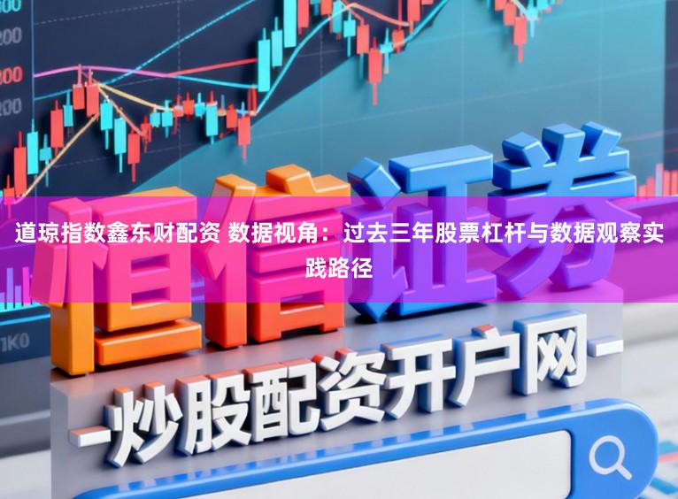 道琼指数鑫东财配资 数据视角:过去三年股票杠杆与数据观察实践路径
