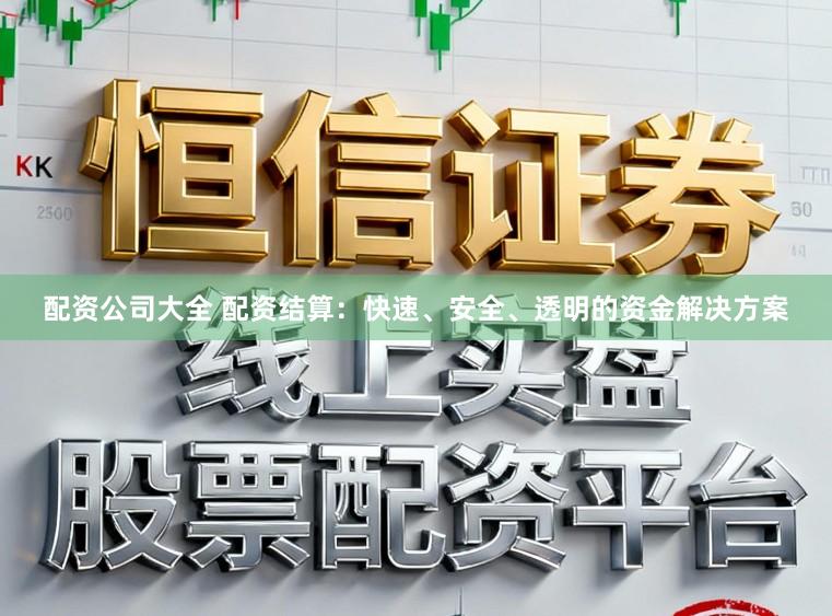 配资公司大全 配资结算：快速、安全、透明的资金解决方案
