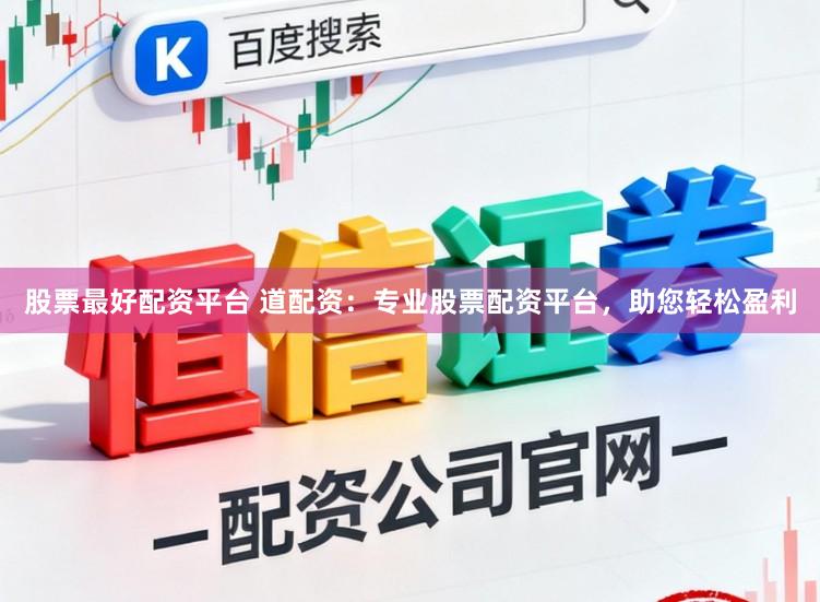 股票最好配资平台 道配资:专业股票配资平台,助您轻松盈利