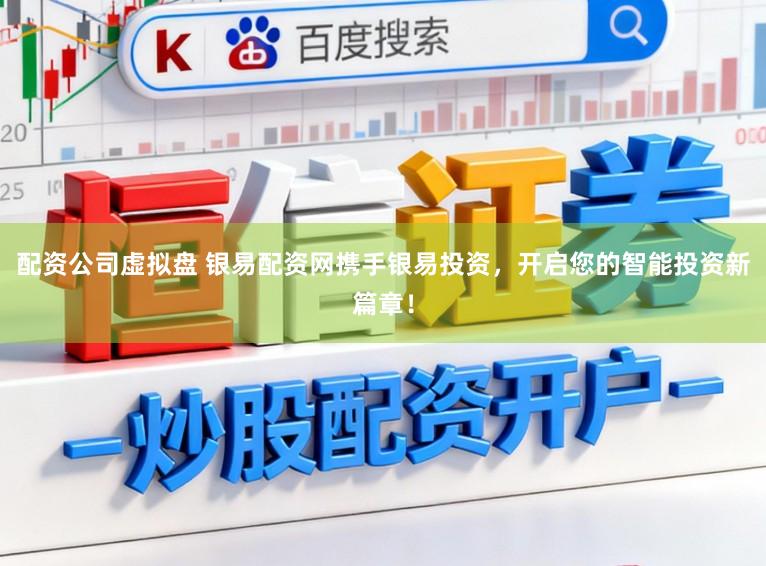 配资公司虚拟盘 银易配资网携手银易投资，开启您的智能投资新篇章！