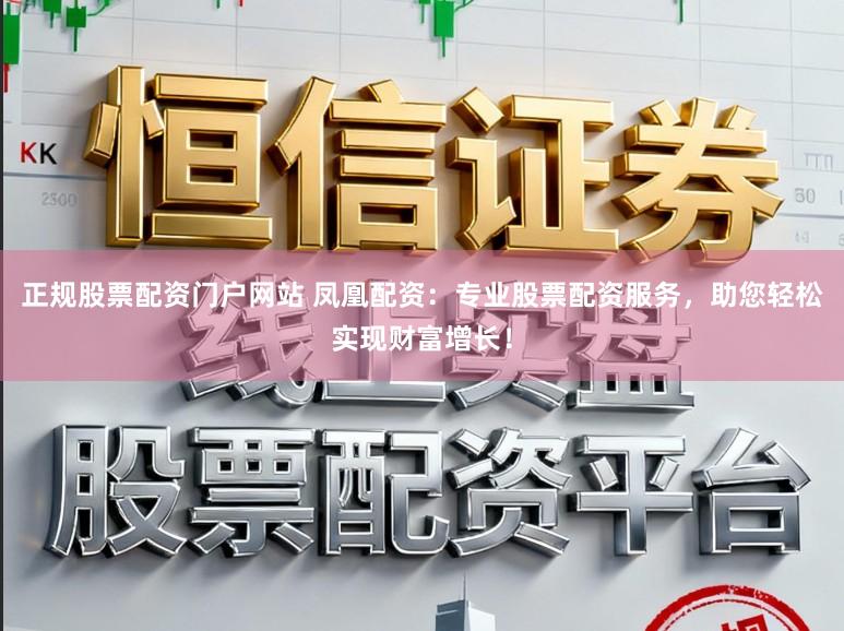 正规股票配资门户网站 凤凰配资:专业股票配资服务,助您轻松实现财富增长!